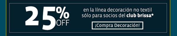 25%  en la línea decoración no textil 
sólo para socios del club brissa* ¡Compra Decoración!