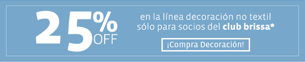 25%  en la línea decoración no textil sólo para socios del club brissa* ¡Compra Decoración!