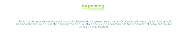 Válido únicamente de jueves a domingo. El cliente debe ingresar antes de la 1.00 a.m. y salir luego de las 7.00 a.m. El horario adicional que el cliente permanezca en el punto de servicio es cobrado a la tarifa normal del parqueadero. No aplica en días festivos.