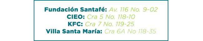 Fundación Santafé: Av. 116 No. 9-02
CIEO: Cra 5 No. 118-10
KFC: Cra 7 No. 119-25
Villa Santa María: Cra 6A No 118-35