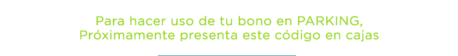 Para hacer uso de tu bono en PARKING, Próximamente presenta este código en cajas