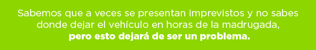 Sabemos que aveces se presentan imprevistos y no sabes donde dejar el vehículo en horas de la madrugada, pero esto dejara de ser un problema.