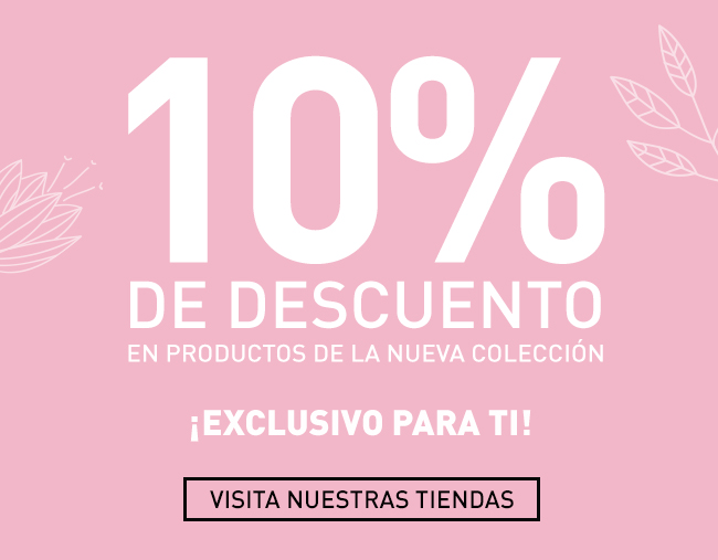 10% DE DESCUENTO EN PRODUCTOS DE LA NUEVA COLECCIÓN - VISITA NUESTRAS TIENDAS